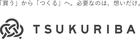 TSUKURIBA（ツクリバ）　「買う」から「つくる」へ。必要なのは、想いだけ。